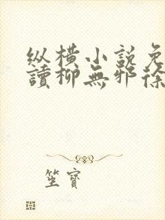 纵横小说免费阅读柳无邪徐凌雪的小说