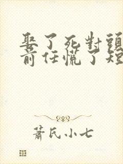 娶了死对头后 前任慌了短剧合集