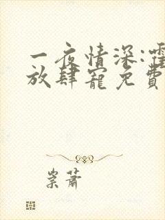 一夜情深:霍少放肆宠免费阅读