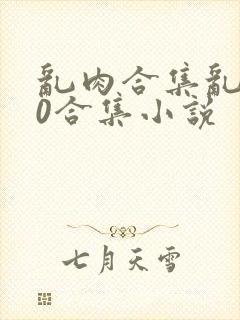 乱肉合集乱500合集小说