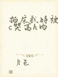 拍床戏时被猛男c哭高h肉