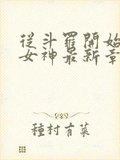 从斗罗开始俘获女神最新章节列表