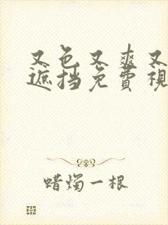 又色又爽又黄无遮挡免费视频网站