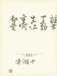 都重生了谁谈恋爱啊江勤笔趣阁封面