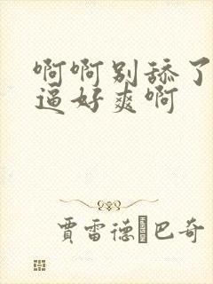 啊啊别舔了我的逼好爽啊