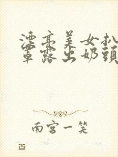 漂亮美女扒开胸罩露出奶头的视频