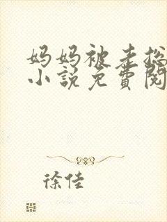 妈妈被老总调教小说免费阅读