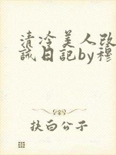 清冷美人改造训诫日记by穆小刀小说免费阅读