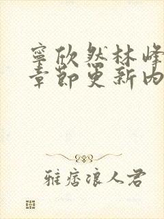 宁欣然林峰最新章节更新内容