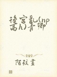 后宫乱(np 高h)青卿