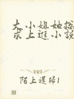 大小姐她总是不求上进小说