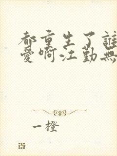 都重生了谁谈恋爱啊江勤无错版