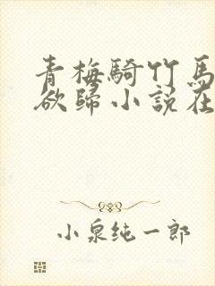 青梅骑竹马by欲归小说在线阅读封面