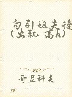 勾引姐夫后日夜(出轨 高h)