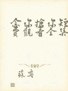 念你抢你短剧免费观看全集在线