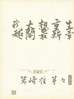 我太想重生了笔趣阁最新章节封面