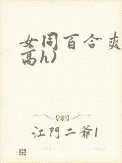 女同百合爽文(高h)