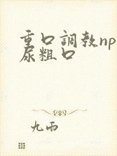 重口调教np喝尿粗口