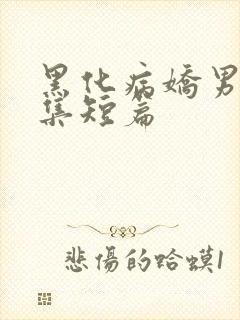 黑化病娇男主合集短篇