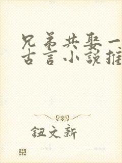 兄弟共娶一妻的古言小说推荐