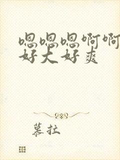 嗯嗯嗯啊啊啊啊好大好爽