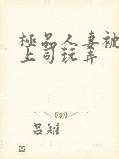 极品人妻被夫的上司玩弄