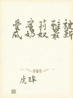 爱蜜莉雅被调教成奶奴最新章节更新