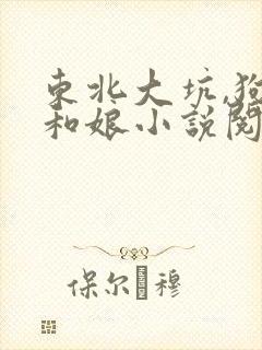 东北大坑,狗子和娘小说阅读