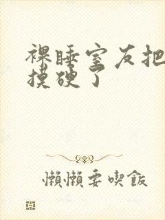 裸睡室友把我j摸硬了