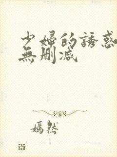 少妇的诱惑在线无删减