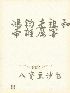 鸿钧老祖和荒天帝谁厉害