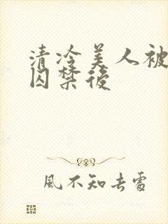 清冷美人被疯批囚禁后
