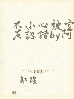 不小心被室友男友认错by阿温免费阅读封面