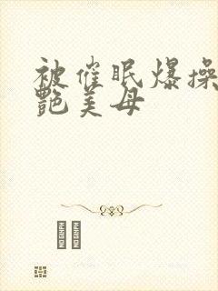 被催眠爆操的冷艳美母