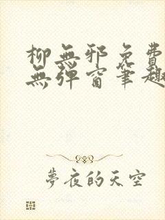 柳无邪免费阅读无弹窗笔趣阁