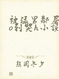 被猛男邻居cao到哭h小说