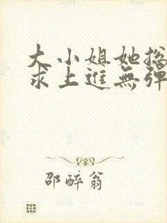 大小姐她总是不求上进无弹窗