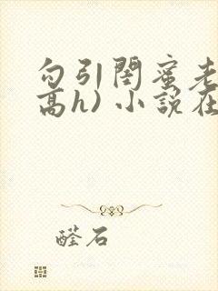 勾引闺蜜老公(高h) 小说在线阅读