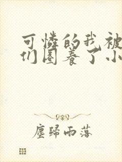 可怜的我被大佬们圈养了小说免费阅读