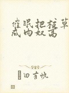 催眠把校草调教成肉奴高