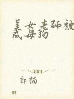 美女老师被调教成母狗