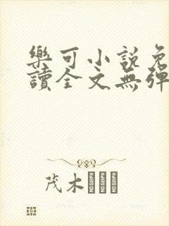 乐可小说免费阅读全文无弹窗笔趣