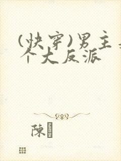 (快穿)男主是个大反派