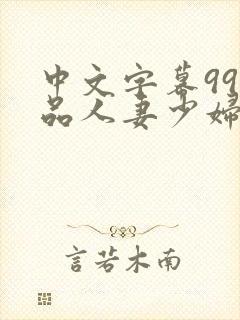 中文字幕99精品人妻少妇