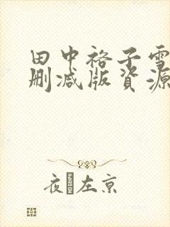 田中裕子雪辱未删减版资源