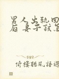 男人出轨回归家庭 妻子该怎么做