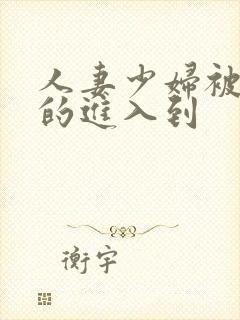 人妻少妇被猛烈的进入到