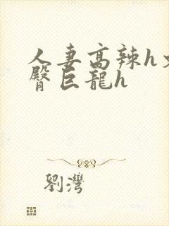 人妻高辣h文翘臀巨龙h