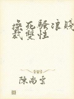 操死骚浪贱货总裁双性封面