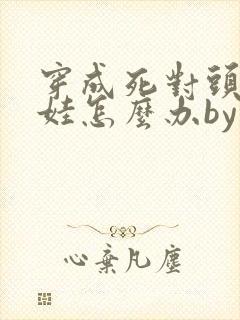 穿成死对头的娃娃怎么办by夏多罗